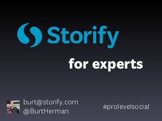 for experts
burt@storify.com
@BurtHerman

#prolevelsocial

 
