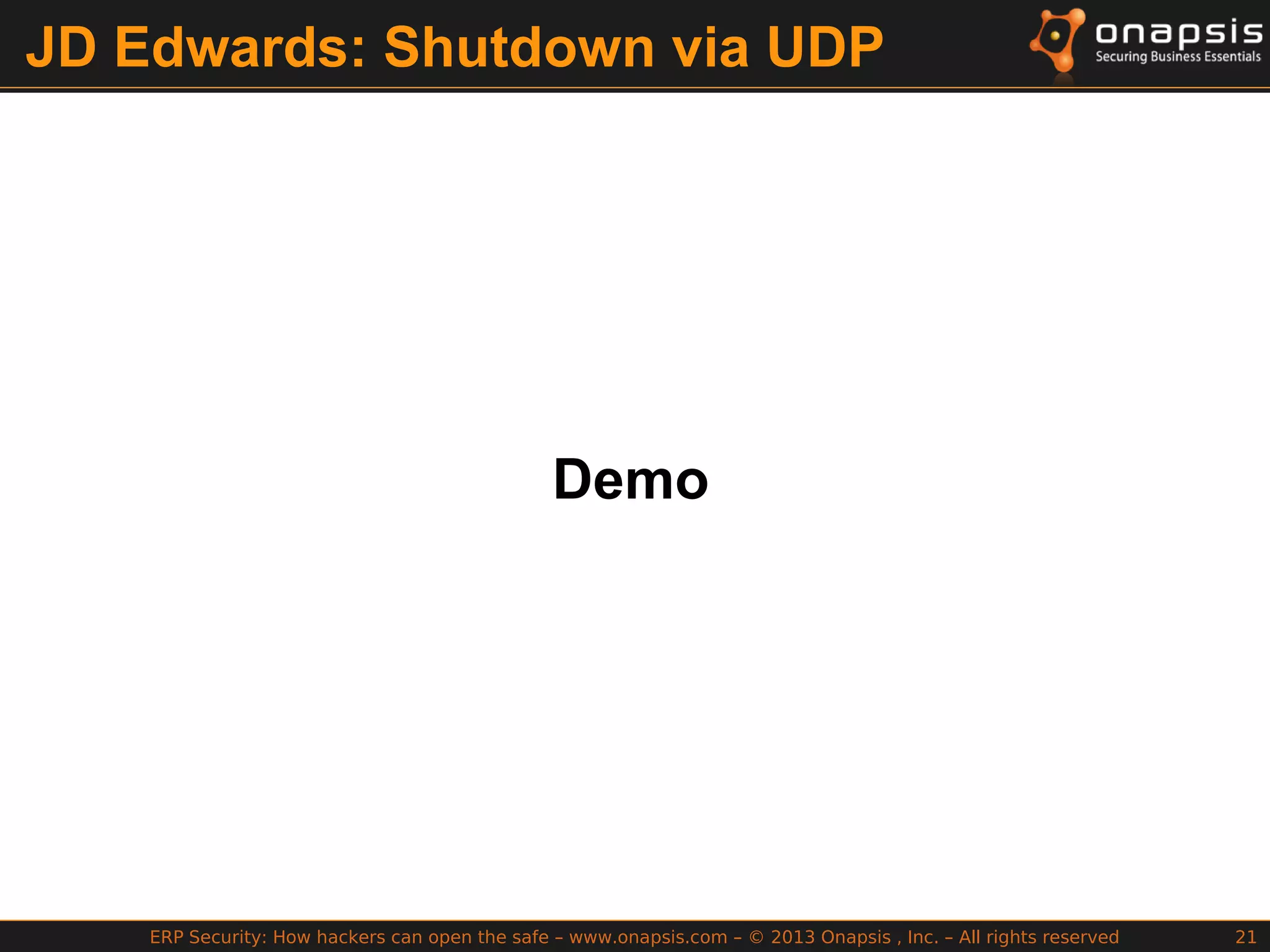ERP Security: How hackers can open the safe – www.onapsis.com – © 2013 Onapsis , Inc. – All rights reserved 21
JD Edwards: Shutdown via UDP
Demo
 