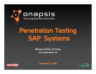 Penetration Testing
SAP®
Systems
Mariano NuMariano Nuññez Di Croceez Di Croce
mnunez@onapsis.commnunez@onapsis.com
October 23, 2009
 