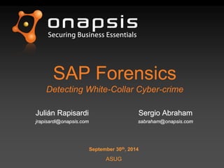 SAP Forensics
Detecting White-Collar Cyber-crime
Julián Rapisardi
jrapisardi@onapsis.com
Sergio Abraham
sabraham@onapsis.com
September 30th, 2014
ASUG
 