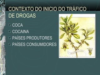 CONTEXTO DO INICIO DO TRÁFICO
DE DROGAS
 COCA
 COCAINA
 PAÍSES PRODUTORES
 PAÍSES CONSUMIDORES
 