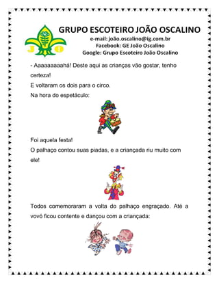 - Aaaaaaaaahá! Deste aqui as crianças vão gostar, tenho
certeza!
E voltaram os dois para o circo.
Na hora do espetáculo:
Foi aquela festa!
O palhaço contou suas piadas, e a criançada riu muito com
ele!
Todos comemoraram a volta do palhaço engraçado. Até a
vovó ficou contente e dançou com a criançada:
 