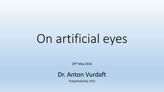 On artificial eyes
29th May 2016
Dr. Anton Vurdaft
FCOphth(ECSA), FICO
 
