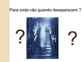 Para onde vão quando desaparecem ?




  ?                        ?
 