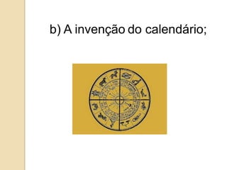 b) A invenção do calendário;
 