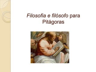 Filosofia e filósofo para
       Pitágoras
 