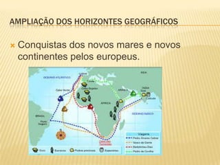 AMPLIAÇÃO DOS HORIZONTES GEOGRÁFICOS

   Conquistas dos novos mares e novos
    continentes pelos europeus.
 
