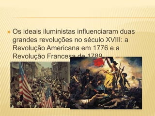    Os ideais iluministas influenciaram duas
    grandes revoluções no século XVIII: a
    Revolução Americana em 1776 e a
    Revolução Francesa de 1789.
 