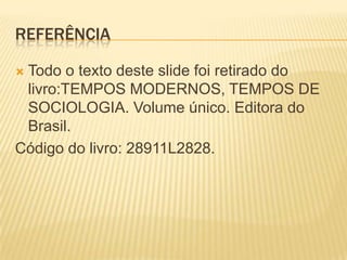 REFERÊNCIA

Todo o texto deste slide foi retirado do
 livro:TEMPOS MODERNOS, TEMPOS DE
 SOCIOLOGIA. Volume único. Editora do
 Brasil.
Código do livro: 28911L2828.
 