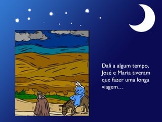 Dali a algum tempo,
José e Maria tiveram
que fazer uma longa
viagem…

 