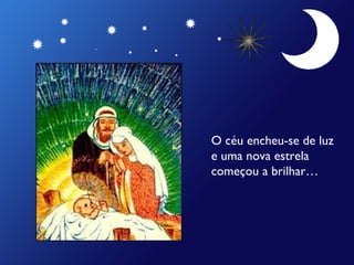 O céu encheu-se de luz
e uma nova estrela
começou a brilhar…

 