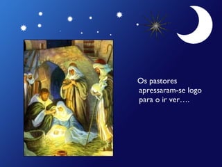Os pastores
apressaram-se logo
para o ir ver….

 