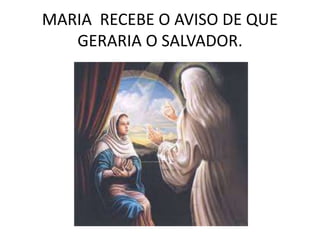 MARIA RECEBE O AVISO DE QUE
GERARIA O SALVADOR.
 