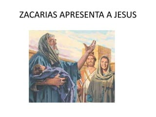 ZACARIAS APRESENTA A JESUS
 