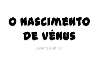 O nascimento
de Vénus
Sandro Botticelli
 