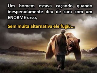 Um homem estava caçando quando
inesperadamente deu de cara com um
ENORME urso,
 