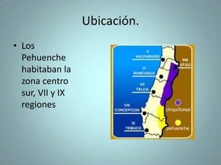 Ubicación.
• Los
Pehuenche
habitaban la
zona centro
sur, VII y IX
regiones
 