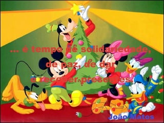 …  é tempo de solidariedade,  de paz, de dar  e receber presentes. João Matos 