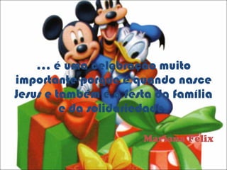 …  é uma celebração muito importante porque é quando nasce Jesus e também é a festa da família e da solidariedade. Mariana Félix 