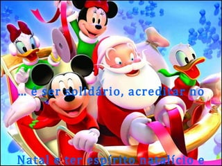…  é ser solidário, acreditar no Natal e ter espírito natalício e deixar a magia entrar no coração. Tatiana Henriques 