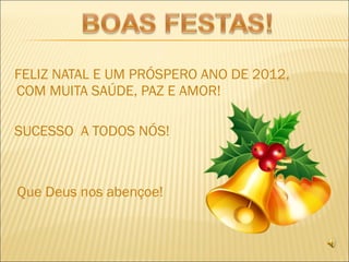 FELIZ NATAL E UM PRÓSPERO ANO DE 2012, COM MUITA SAÚDE, PAZ E AMOR! SUCESSO  A TODOS NÓS! Que Deus nos abençoe! 