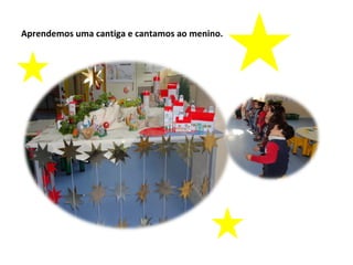 Aprendemos uma cantiga e cantamos ao menino.
 