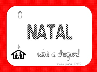 O

NATAL
es a chegar!
tá
criar para EMRC

 