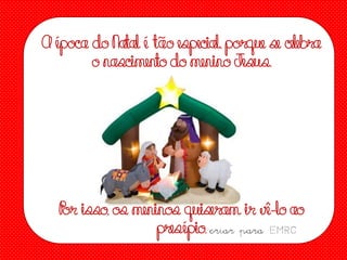 A época do Natal é tão especial, porque se celebra
o nascimen do menino Jesus.
to

P isso, os meninos quiseram ir vê-lo ao
or
presépio. criar para EMRC

 