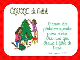 ÁRVORE de Natal
O cume do
pinheiro aponta
para o céu.
Diz-nos que
Jesus é filho de
Deus.
criar para EMRC

 
