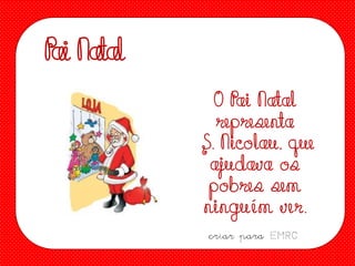 Pai Natal
O Pai Natal
representa
S. Nicolau, que
ajudava os
pobres sem
ninguém ver.
criar para EMRC

 