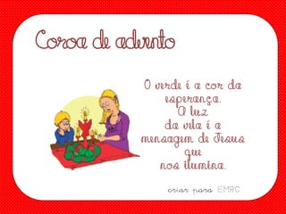 Coroa de adven
to
O v erde é a co r da
esp eran ç a .
A luz
da v ela é a
mensagem de Jesus
que
no s ilumina .
criar para EMRC

 