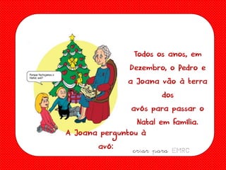 Todos os anos, em
Dezembro, o Pedro e
a Joana vão à terra
dos
avós para passar o
Natal em família.
A Joana perguntou à
avó:
criar para EMRC

 