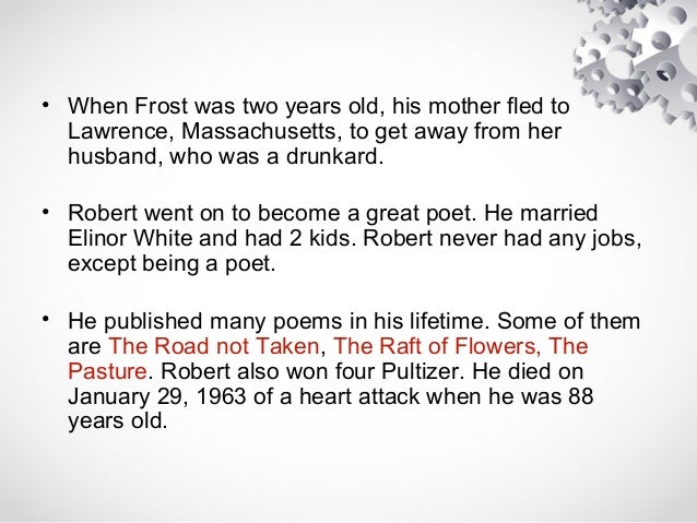 • When Frost was two years old, his mother fled to
Lawrence, Massachusetts, to get away from her
husband, who was a drunka...