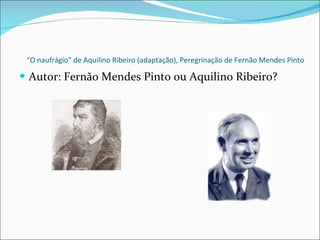“ O naufrágio” de Aquilino Ribeiro (adaptação), Peregrinação de Fernão Mendes Pinto Autor: Fernão Mendes Pinto ou Aquilino Ribeiro? 