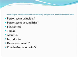 “ O naufrágio” de Aquilino Ribeiro (adaptação), Peregrinação de Fernão Mendes Pinto Personagem principal? Personagens secundárias? Figurantes? Tema? Assunto? Introdução Desenvolvimento? Conclusão (há ou não?)  