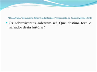 “ O naufrágio” de Aquilino Ribeiro (adaptação), Peregrinação de Fernão Mendes Pinto Os sobreviventes salvaram-se? Que destino teve o narrador desta história? 