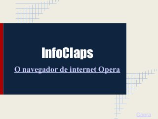 InfoClaps
O navegador de internet Opera




                                Opera
 