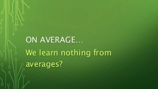 ON AVERAGE…
We learn nothing from
averages?
 