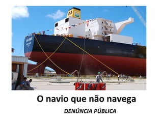 O navio que não navega
DENÚNCIA PÚBLICA 
 