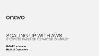 SCALING UP WITH AWS
GROWING PAINS OF A STARTUP COMPANY

Galed Friedmann
Head of Operations
 