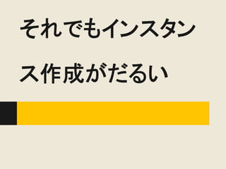 それでもインスタン
ス作成がだるい
 