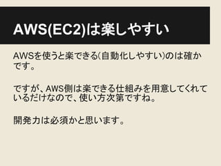 AWS(EC2)は楽しやすい
AWSを使うと楽できる(自動化しやすい)のは確か
です。

ですが、AWS側は楽できる仕組みを用意してくれて
いるだけなので、使い方次第ですね。

開発力は必須かと思います。
 