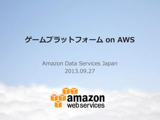 ゲームプラットフォーム on AWS
Amazon Data Services Japan
2013.09.27
 