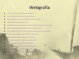 http:// delfos.mty.itesm.mx/aldeavirtual/nazismo.htm http://www.elpais.com/diccionarios/castellano/nazismo http://es.wikipedia.org/wiki/Invasi%C3%B3n_de_Polonia_de_1939 http://tq.educ.ar/tq02024/alemania.htm http://sabanet.unisabana.edu.co/comunicacion/semestre1/historia/sitehmc/nazismo.htm http://www.segunda-guerra-mundial.com/2gm-hermann-goering.html http://sapiens.ya.com/netsurvivor/personajes/personajes_eje_generales/Goebbels.htm http://www.vidasdefuego.com/himmler-lider-ss-ocultismo.htm http://sgm.casposidad.com/nuremberg/nuremberg.htm http://www.lapaginadefinitiva.com/politica/falangismo.htm http://es.wikipedia.org/wiki/Falange_Espa%C3%B1ola http://www.biografiasyvidas.com/biografia/h/himmler.htm http:// www.biografiasyvidas.com/biografia/g/goering.htm http://www.biografiasyvidas.com/biografia/g/goebbels.htm 