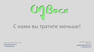 С нами вы тратите меньше!

                                       Ногачев Илья/co-
Курский Павел/co-founder                        founder
kurskiy@onback.me                  nogachev@onback.me
+7 926 982 4413                         +7 926 681 4173
 