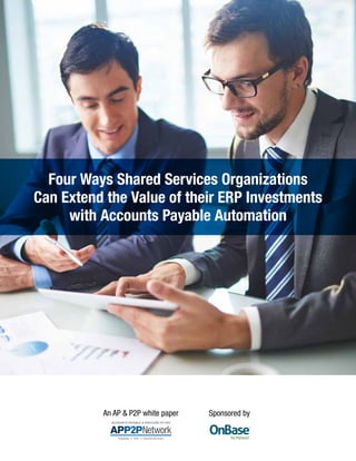 Four Ways Shared Services Organizations
Can Extend the Value of their ERP Investments
with Accounts Payable Automation
An AP & P2P white paper Sponsored by
 