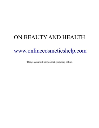 ON BEAUTY AND HEALTH

www.onlinecosmeticshelp.com
    Things you must know about cosmetics online.
 