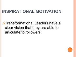INSPIRATIONAL MOTIVATION
Transformational Leaders have a
clear vision that they are able to
articulate to followers.
 