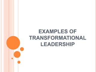 EXAMPLES OF
TRANSFORMATIONAL
LEADERSHIP
 