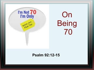 On
Being
70
Psalm 92:12-15
 